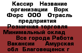 Кассир › Название организации ­ Ворк Форс, ООО › Отрасль предприятия ­ Розничная торговля › Минимальный оклад ­ 28 000 - Все города Работа » Вакансии   . Амурская обл.,Благовещенск г.